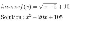 The inverse of f(x)=sqrt(x-5)+10 is x^2-20x+105